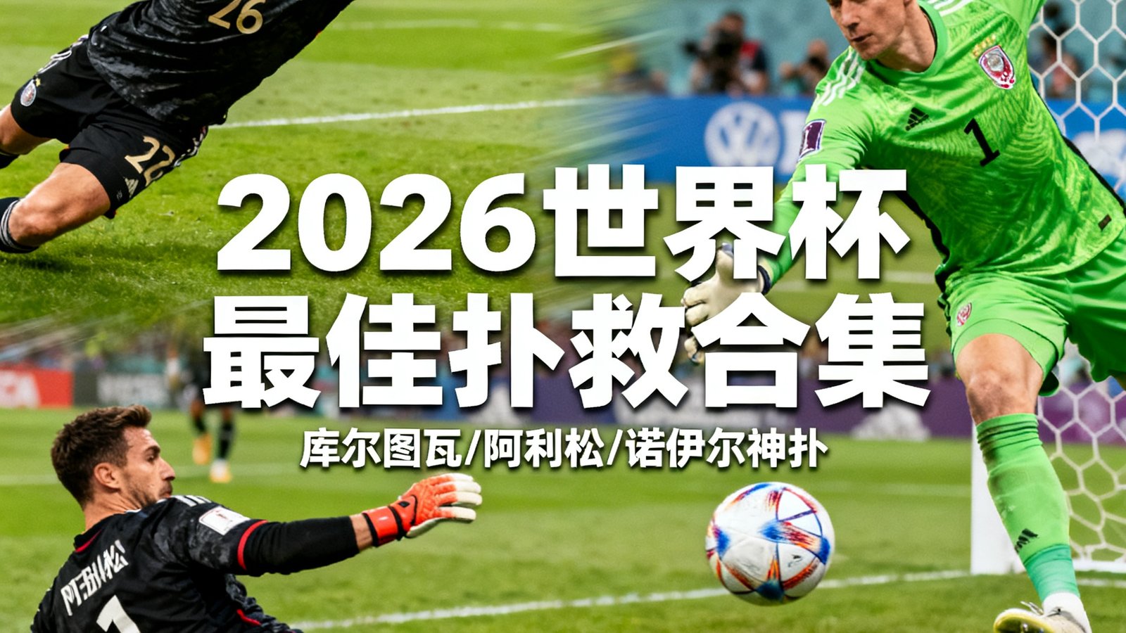 2026世界杯最佳扑救合集，库尔图瓦、阿利松、诺伊尔神扑，时长3分钟